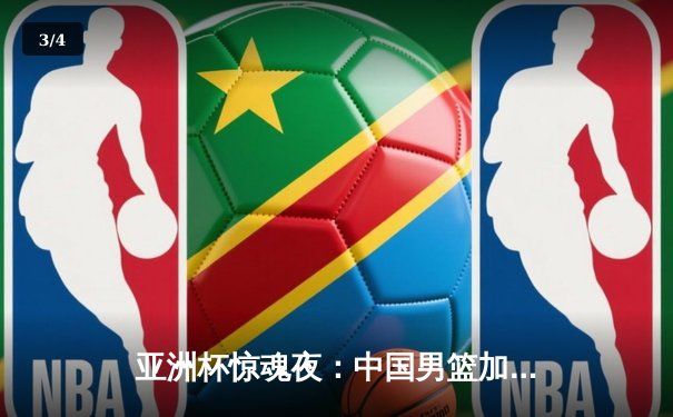 亚洲杯惊魂夜：中国男篮加时逆转日本，胡明轩28分救主 - 3