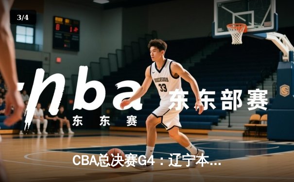 CBA总决赛G4：辽宁本钢逆转广东宏远，赵继伟关键三分锁定冠军点 - 3