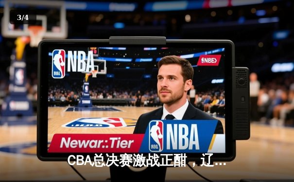 CBA总决赛激战正酣，辽宁本钢主场加时险胜广东宏远 - 3