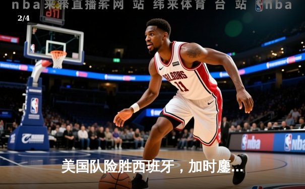 美国队险胜西班牙，加时鏖战后荣膺男篮世界杯冠军 - 2