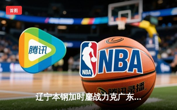 辽宁本钢加时鏖战力克广东宏远 CBA半决赛上演史诗级对决
