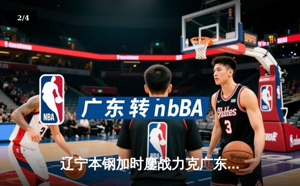 辽宁本钢加时鏖战力克广东宏远 CBA半决赛上演史诗级对决 - 2
