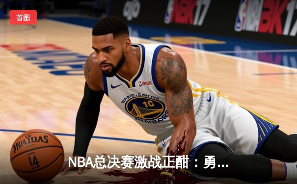 NBA总决赛激战正酣：勇士逆转凯尔特人夺赛点，库里狂轰43分创纪录