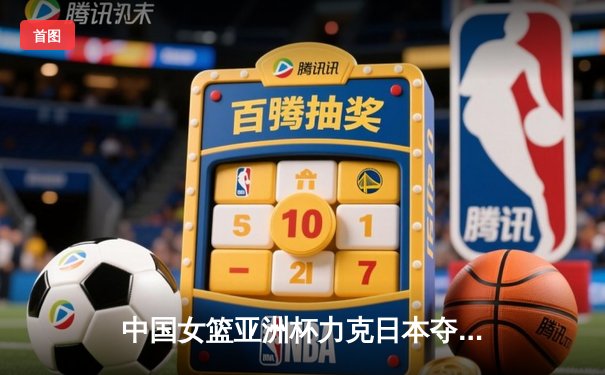 中国女篮亚洲杯力克日本夺冠，韩旭独揽28分荣膺MVP