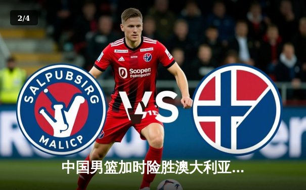中国男篮加时险胜澳大利亚，周琦28+15主宰内线 - 2